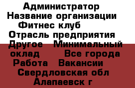 Администратор › Название организации ­ Фитнес-клуб CITRUS › Отрасль предприятия ­ Другое › Минимальный оклад ­ 1 - Все города Работа » Вакансии   . Свердловская обл.,Алапаевск г.